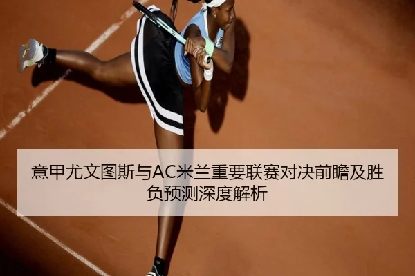 意甲尤文图斯与AC米兰重要联赛对决前瞻及胜负预测深度解析 - BOYE SPORTS